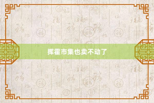 挥霍市集也卖不动了