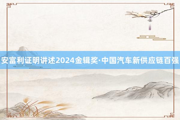 安富利证明讲述2024金辑奖·中国汽车新供应链百强