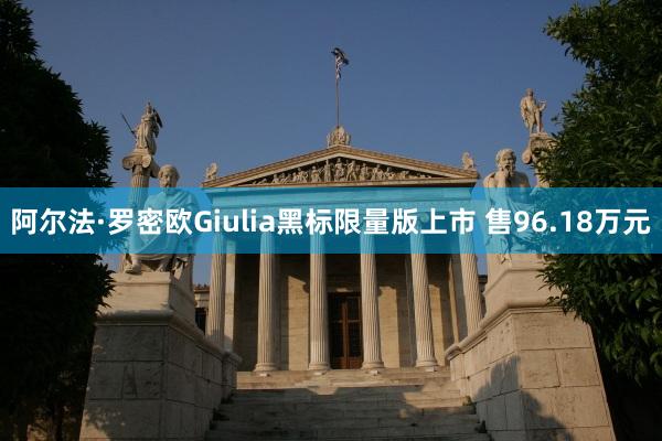 阿尔法·罗密欧Giulia黑标限量版上市 售96.18万元