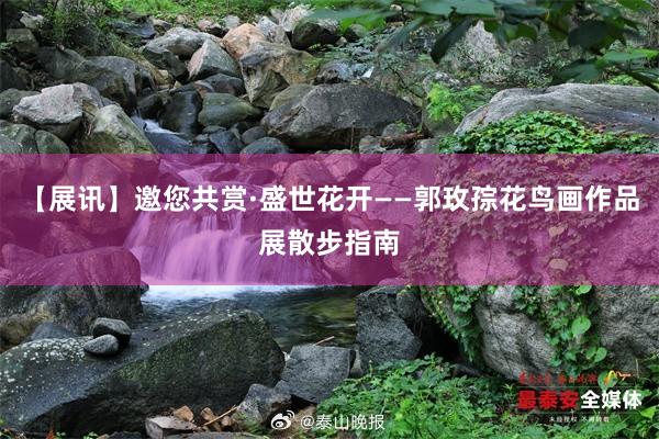 【展讯】邀您共赏·盛世花开——郭玫孮花鸟画作品展散步指南