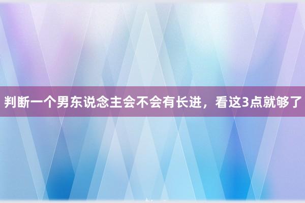 判断一个男东说念主会不会有长进，看这3点就够了