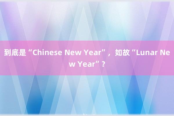 到底是“Chinese New Year”，如故“Lunar New Year”？