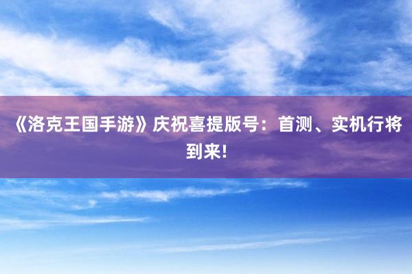 《洛克王国手游》庆祝喜提版号:首测、实机行将到来!
