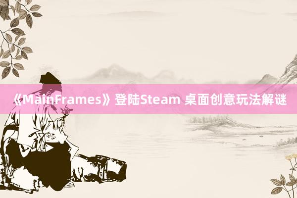 《MainFrames》登陆Steam 桌面创意玩法解谜