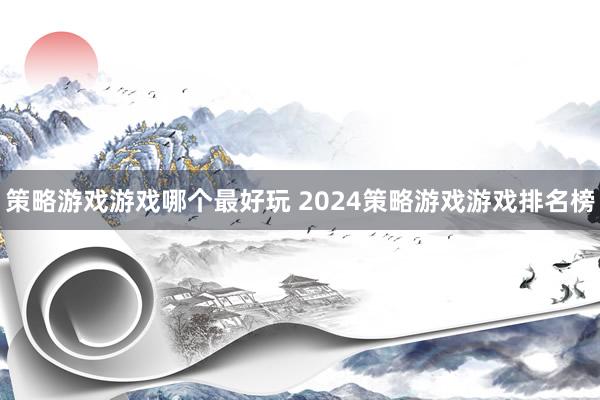 策略游戏游戏哪个最好玩 2024策略游戏游戏排名榜