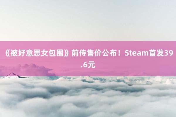 《被好意思女包围》前传售价公布！Steam首发39.6元