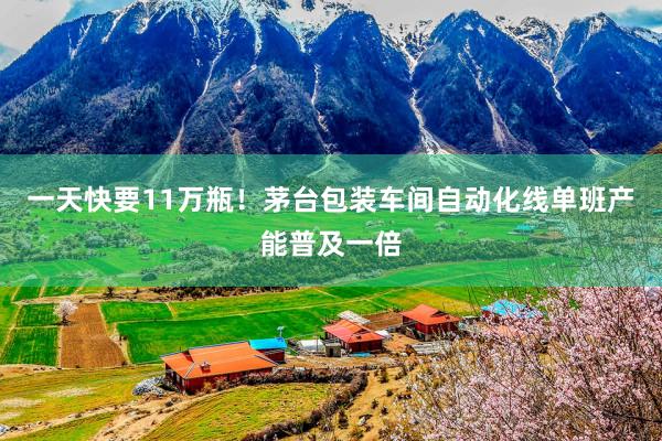 一天快要11万瓶！茅台包装车间自动化线单班产能普及一倍