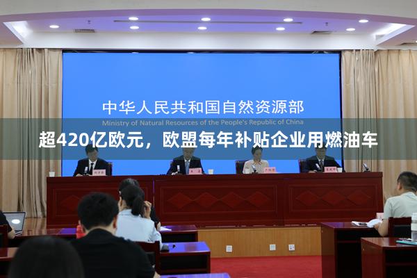 超420亿欧元，欧盟每年补贴企业用燃油车