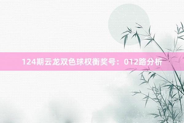 124期云龙双色球权衡奖号：012路分析
