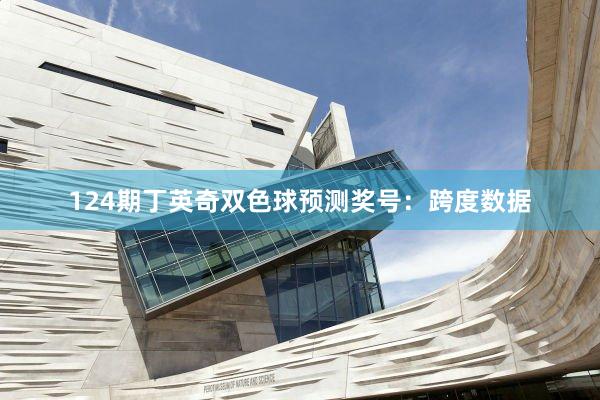 124期丁英奇双色球预测奖号：跨度数据
