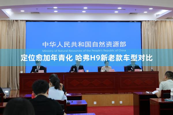 定位愈加年青化 哈弗H9新老款车型对比