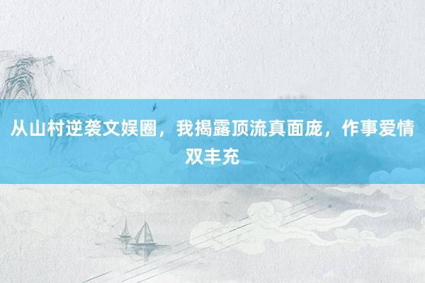 从山村逆袭文娱圈，我揭露顶流真面庞，作事爱情双丰充