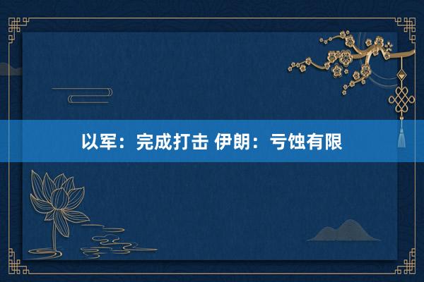 以军：完成打击 伊朗：亏蚀有限