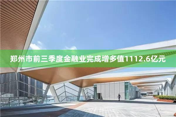 郑州市前三季度金融业完成增多值1112.6亿元
