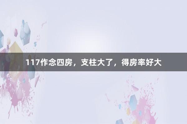 117作念四房，支柱大了，得房率好大