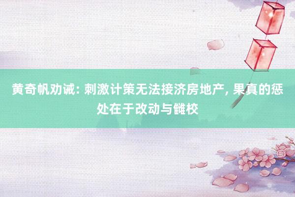 黄奇帆劝诫: 刺激计策无法接济房地产, 果真的惩处在于改动与雠校