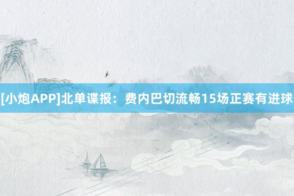 [小炮APP]北单谍报：费内巴切流畅15场正赛有进球