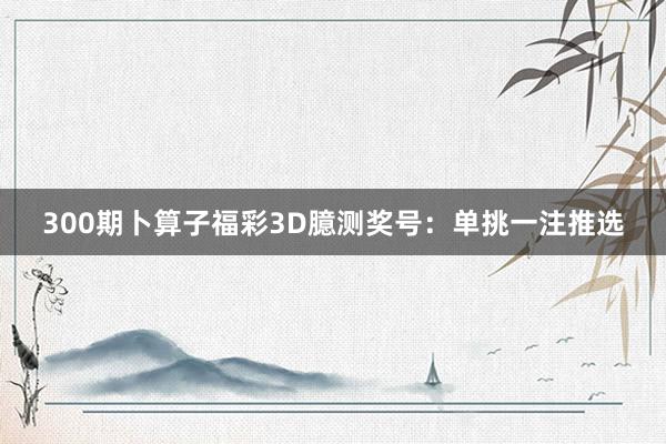 300期卜算子福彩3D臆测奖号：单挑一注推选