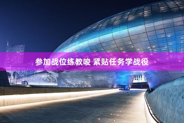 参加战位练教唆 紧贴任务学战役