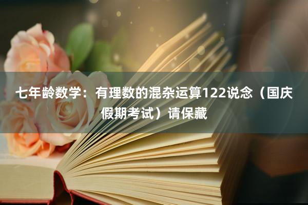 七年龄数学：有理数的混杂运算122说念（国庆假期考试）请保藏