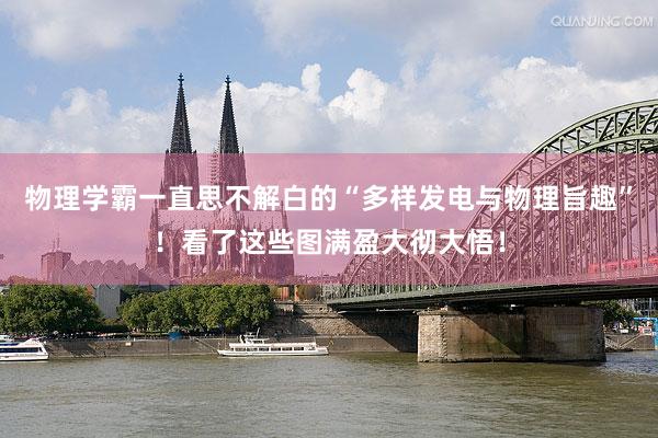物理学霸一直思不解白的“多样发电与物理旨趣”！看了这些图满盈大彻大悟！