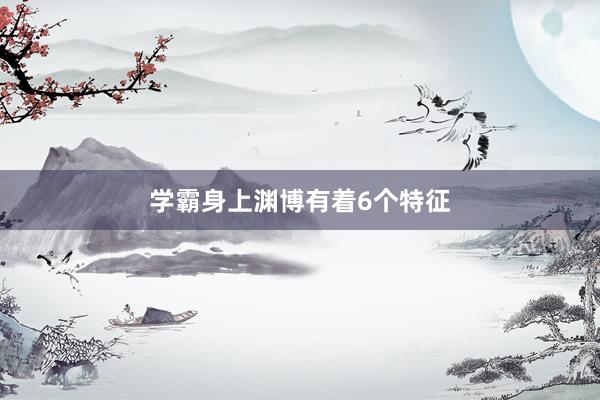 学霸身上渊博有着6个特征