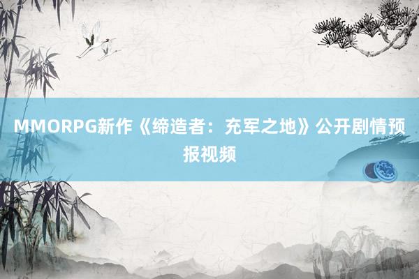 MMORPG新作《缔造者：充军之地》公开剧情预报视频