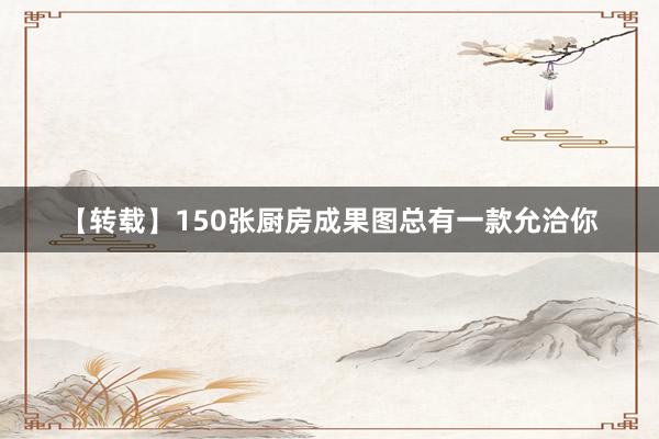 【转载】150张厨房成果图总有一款允洽你