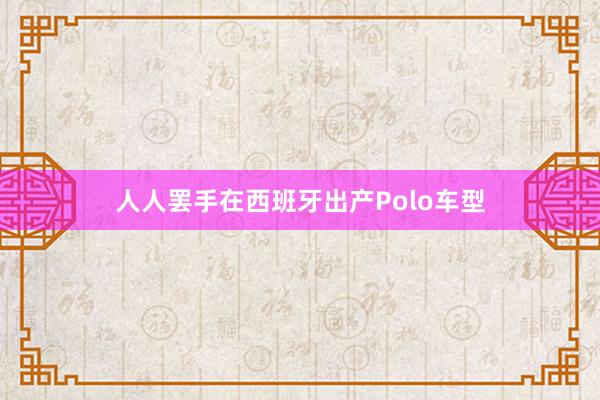 人人罢手在西班牙出产Polo车型