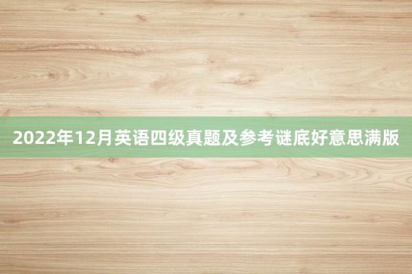 2022年12月英语四级真题及参考谜底好意思满版