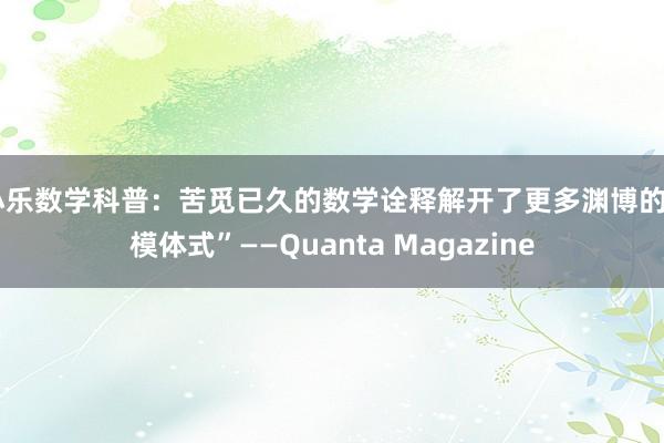 小乐数学科普：苦觅已久的数学诠释解开了更多渊博的“模体式”——Quanta Magazine