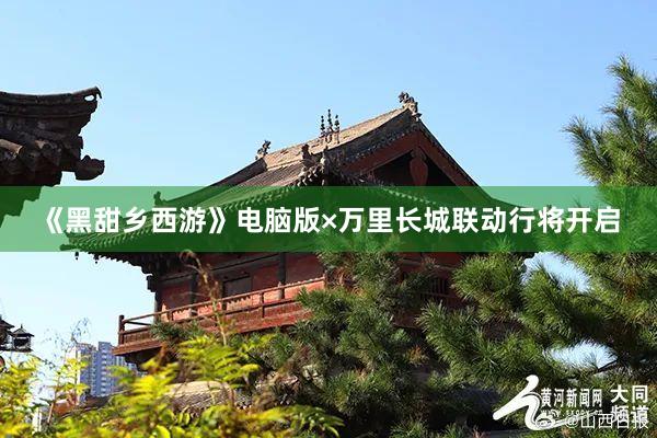 《黑甜乡西游》电脑版×万里长城联动行将开启