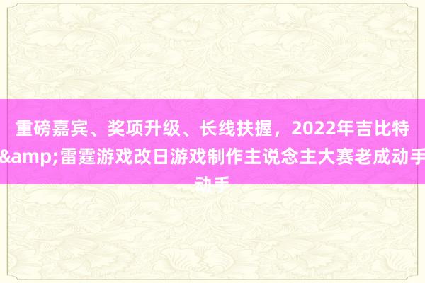 重磅嘉宾、奖项升级、长线扶握，2022年吉比特&雷霆游戏改日游戏制作主说念主大赛老成动手