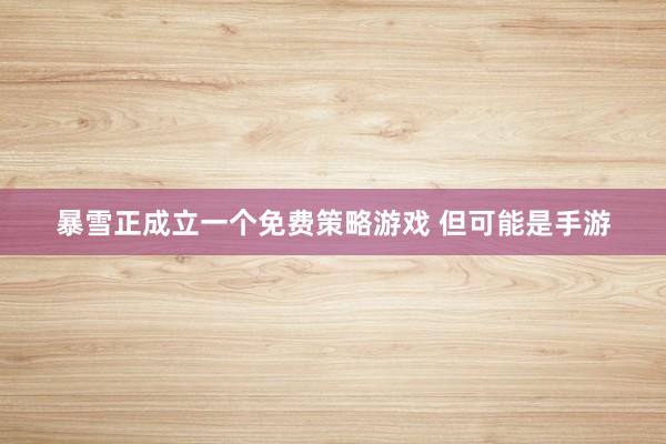 暴雪正成立一个免费策略游戏 但可能是手游