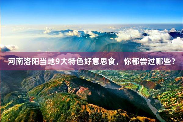 河南洛阳当地9大特色好意思食，你都尝过哪些？