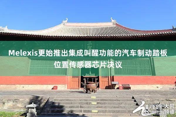 Melexis更始推出集成叫醒功能的汽车制动踏板位置传感器芯片决议